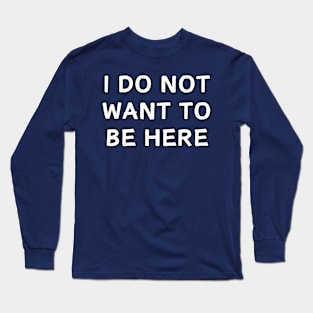 I do not want to be here, funny Long Sleeve T-Shirt